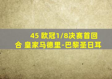 45 欧冠1/8决赛首回合 皇家马德里-巴黎圣日耳